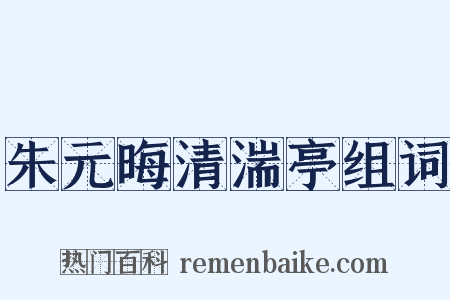 朱元晦清湍亭组词是什么意思的图片